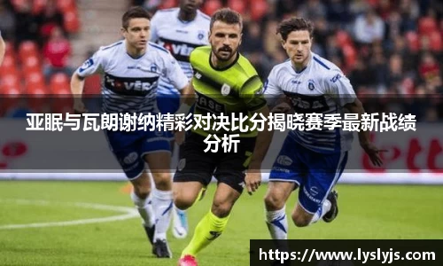 亚眠与瓦朗谢纳精彩对决比分揭晓赛季最新战绩分析