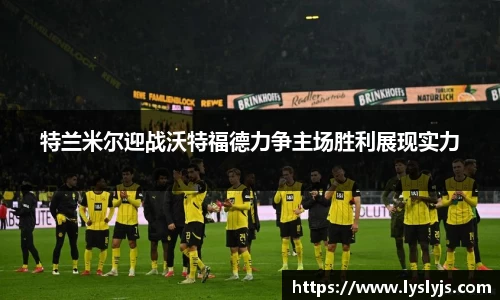 特兰米尔迎战沃特福德力争主场胜利展现实力