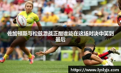 佐加顿斯与松兹激战正酣谁能在这场对决中笑到最后